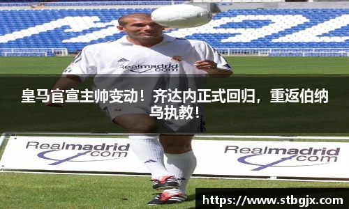 皇马官宣主帅变动！齐达内正式回归，重返伯纳乌执教！
