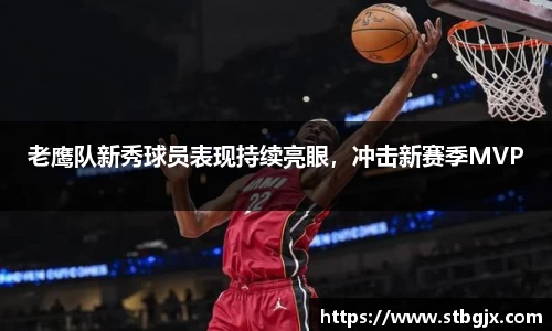 老鹰队新秀球员表现持续亮眼，冲击新赛季MVP
