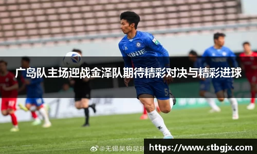 广岛队主场迎战金泽队期待精彩对决与精彩进球