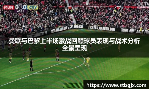 曼联与巴黎上半场激战回顾球员表现与战术分析全景呈现