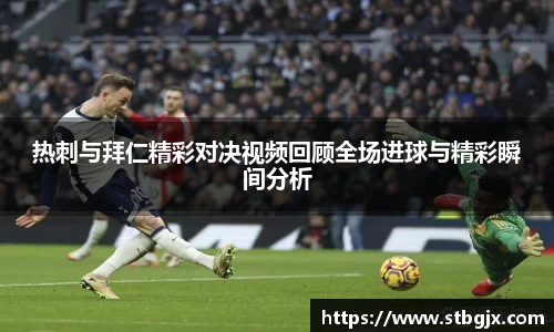 热刺与拜仁精彩对决视频回顾全场进球与精彩瞬间分析